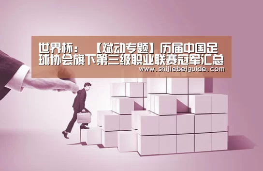 世界杯:
【斌动专题】历届中国足球协会旗下第三级职业联赛冠军汇总(1994年设立包罗乙级及中乙 2017年前为业余序列)(图1) 世界杯