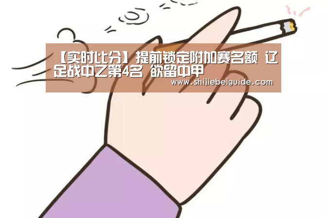 【实时比分】提前锁定附加赛名额 辽足战中乙第4名 欲留中甲(图1) 世界杯直播