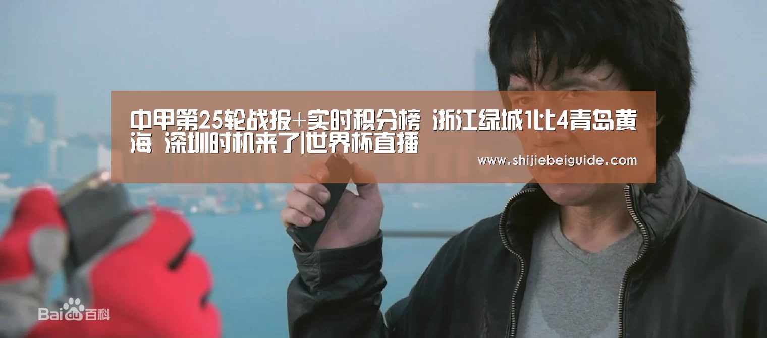中甲第25轮战报+实时积分榜 浙江绿城1比4青岛黄海 深圳时机来了|世界杯直播(图1) 实时比分