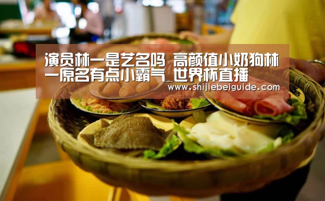 演员林一是艺名吗 高颜值小奶狗林一原名有点小霸气_世界杯直播(图1) 世界杯直播